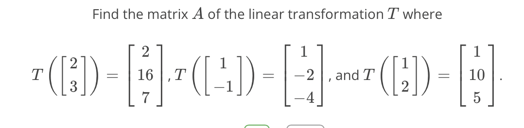 Find the matrix A of the linear transformation T where
(E) ---(:)-
2
T
16
,T
and T
10
