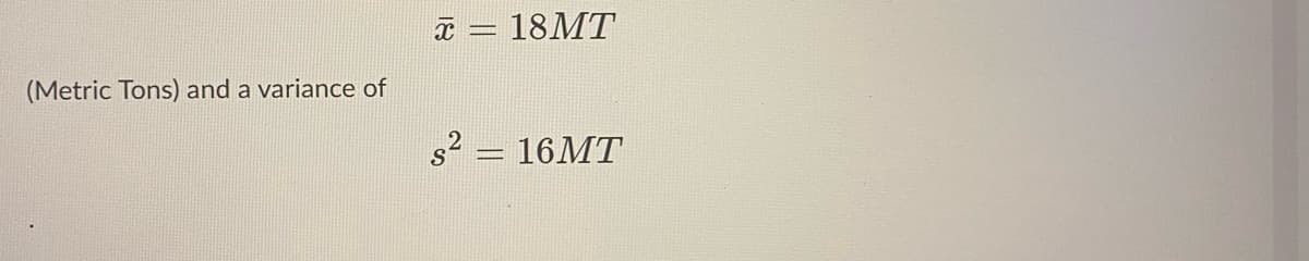 18MT
(Metric Tons) and a variance of
s2 = 16MT
18
