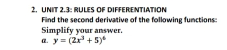 2. UNIT 2.3: RULES OF DIFFERENTIATION
Find the second derivative of the following functions:
Simplify your answer.
a. y = (2x³ + 5)
