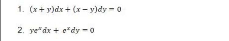 1. (x+ y)dx + (x – y)dy = 0
2. ye*dx + e*dy = 0
