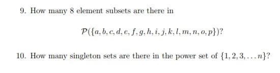 9. How many 8 element subsets are there in
P({a, b, c, d, e, f, g, h, i, j, k, l, m, n, o, p})?
10. How many singleton sets are there in the power set of {1,2,3,...n}?
