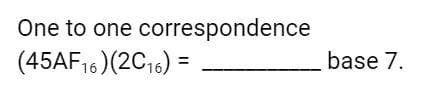 One to one correspondence
(45AF16) (2C16) =
base 7.
%3D
