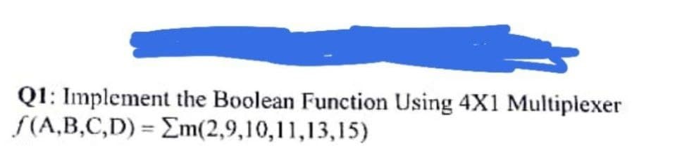 Q1: Implement the Boolean Function Using 4X1 Multiplexer
S(A,B,C,D) = Em(2,9,10,11,13,15)
