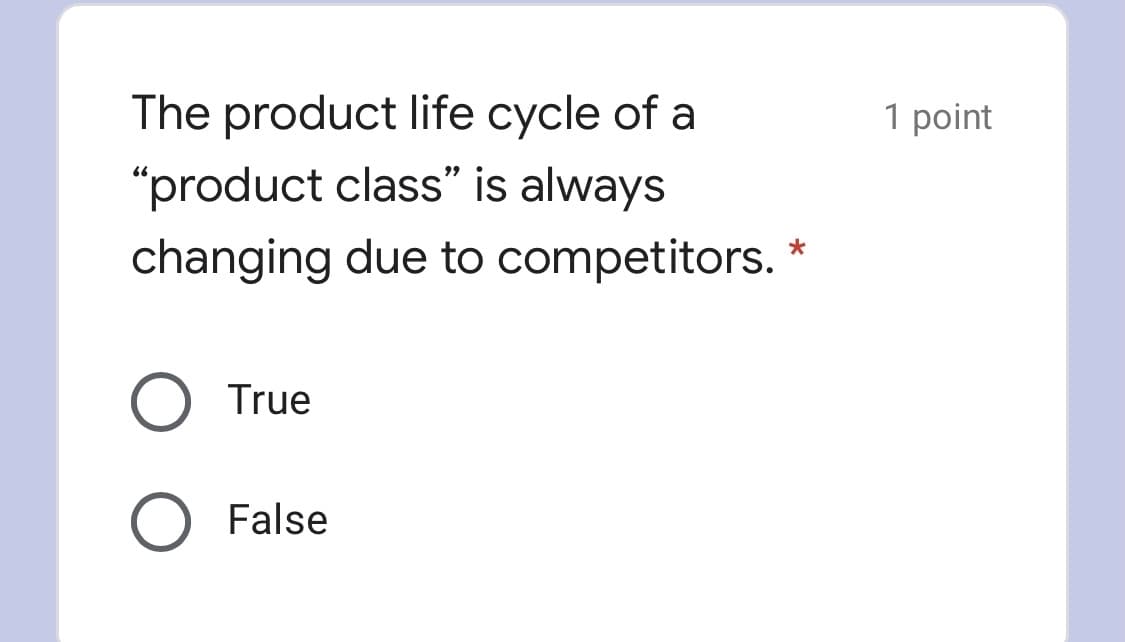 The product life cycle of a
1 point
"product class" is always
changing due to competitors.
O True
O False
