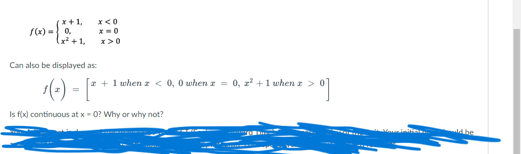 x + 1,
f(x) = 0,
(x² + 1,
Can also be displayed as:
x<0
x = 0
x>0
x+1 when x < 0, 0 when x
1(-)-["
=
Is f(x) continuous at x = 0? Why or why not?
=
0, x² + 1 when x > 0°
> 0]
Your initial...
dbe