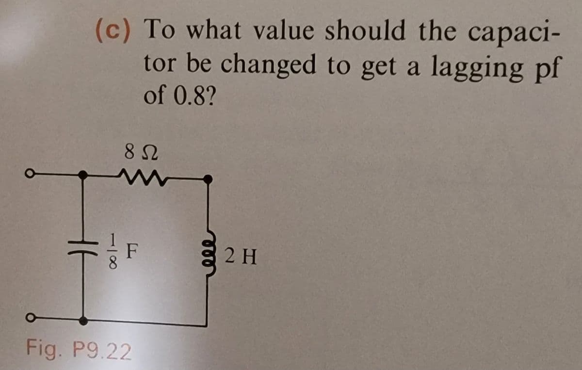 (c) To what value should the capaci-
tor be changed to get a lagging pf
of 0.8?
1t
8 Ω
ww
Fig. P9.22
2 H