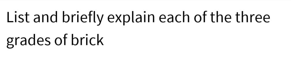 List and briefly explain each of the three
grades of brick
