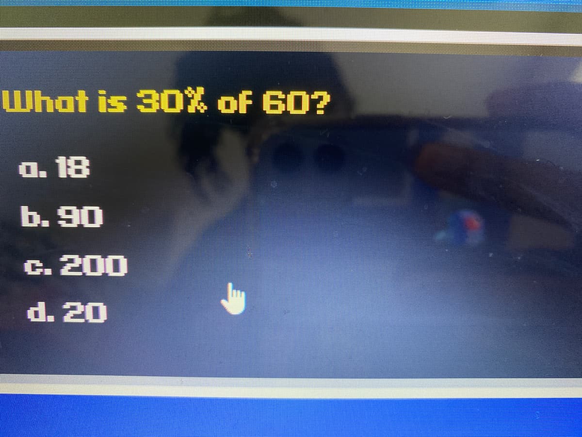 What is 30% of 60?
a. 18
b. 90
C. 200
d. 20
