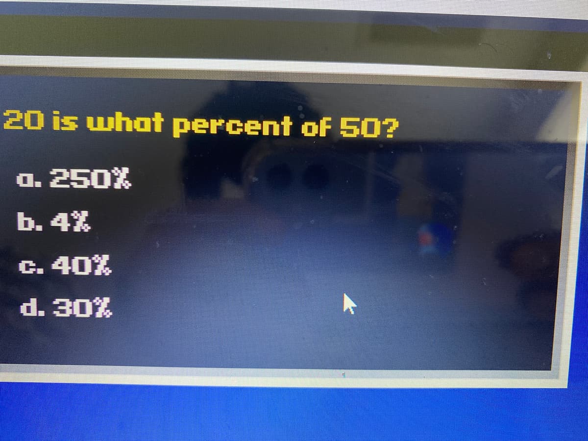 20 is whot percent of 50?
0. 250%
b. 4%
C. 40%
d. 30%
