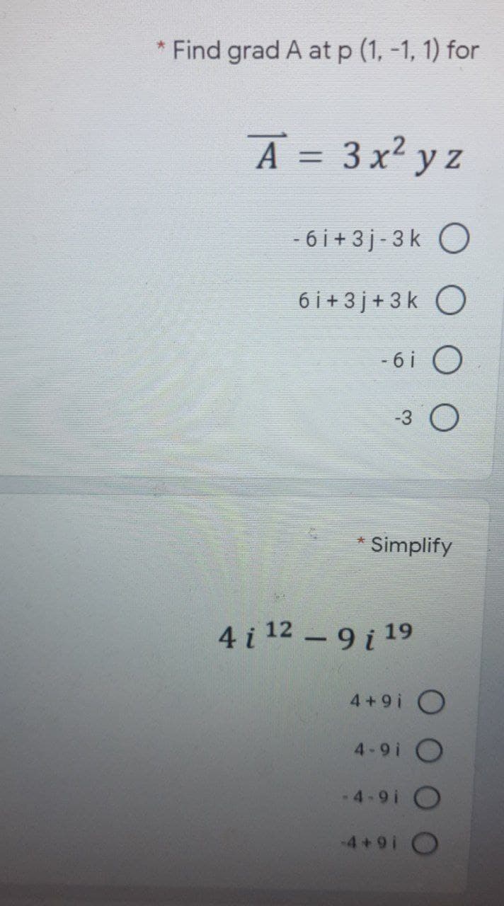 * Find grad A at p (1, -1, 1) for
A = 3x² y z
- 6 i+ 3 j-3k O
6 i + 3j+ 3k O
- 6i O
-3 O
Simplify
4 i 12 - 9 i 19
4+9i O
4-9i O
-4-9i O
-4+9i O
