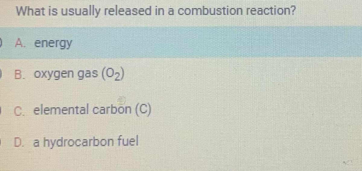 What is usually released in a combustion reaction?
OA. energy
B. oxygen gas (0₂)
C. elemental carbon (C)
D. a hydrocarbon fuel
NE