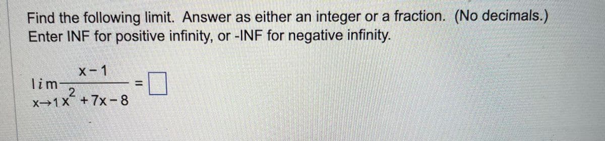 Find the following limit. Answer as either an integer or a fraction. (No decimals.)
Enter INF for positive infinity, or -INF for negative infinity.
x-1
lim
2
X 1X +7x-8