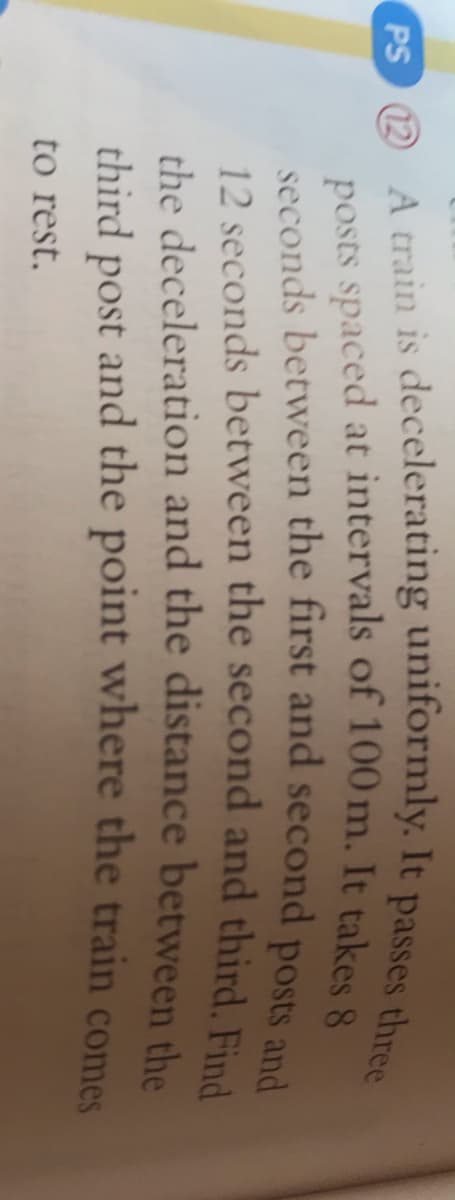 PS 12
the deceleration and the distance between the
and the point where the train comes
third
post
to rest.
