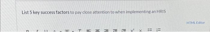 List 5 key success factors to pay close attention to when implementing an HRIS
D
11
A
P
TE 3
M
!!!
11
X
x
!!
11
HTML Editor.