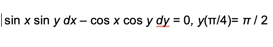 sin x sin y dx - cos x cos y dy = 0, y(π/4)= π/2