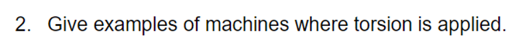 2. Give examples of machines where torsion is applied.