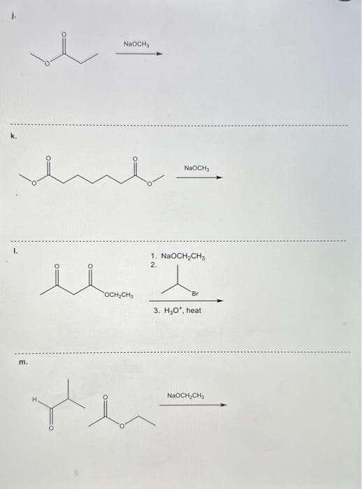 j.
m.
H
0=
NaOCH,
NaOCH₂
1. NaOCH₂CH₂
2.
i ult
OCH₂CH₂
Br
3. H₂O*, heat
NaOCH₂CH₂