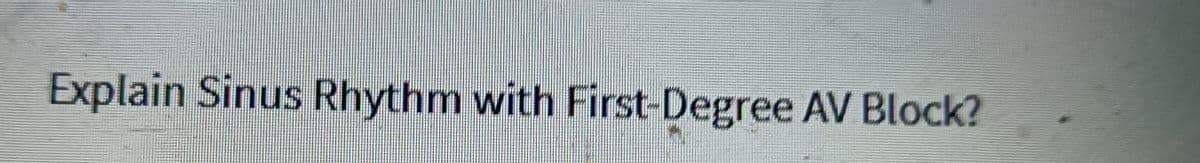 Explain Sinus Rhythm with First-Degree AV Block?
