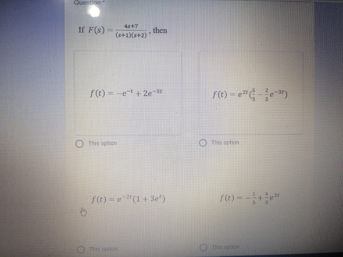 Question
4s+7
If F(s) =
then
(s+1)(s+2)
++ 2e
-3t
This option
(O this option
S0) - e "(1+ 3el)
SO - -
O his option.
O This option
