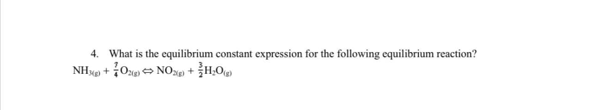 4. What is the equilibrium constant expression for the following equilibrium reaction?
NH3(g) + O2(g) NO2(g) + H₂O)