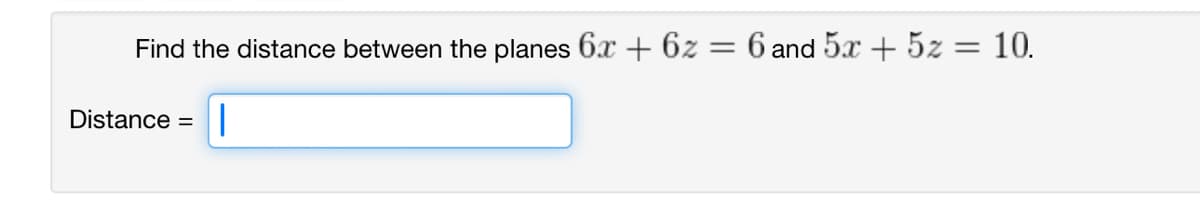 Find the distance between the planes 6x + 6z :
=
6 and 5x5x = 10.
Distance =
|
