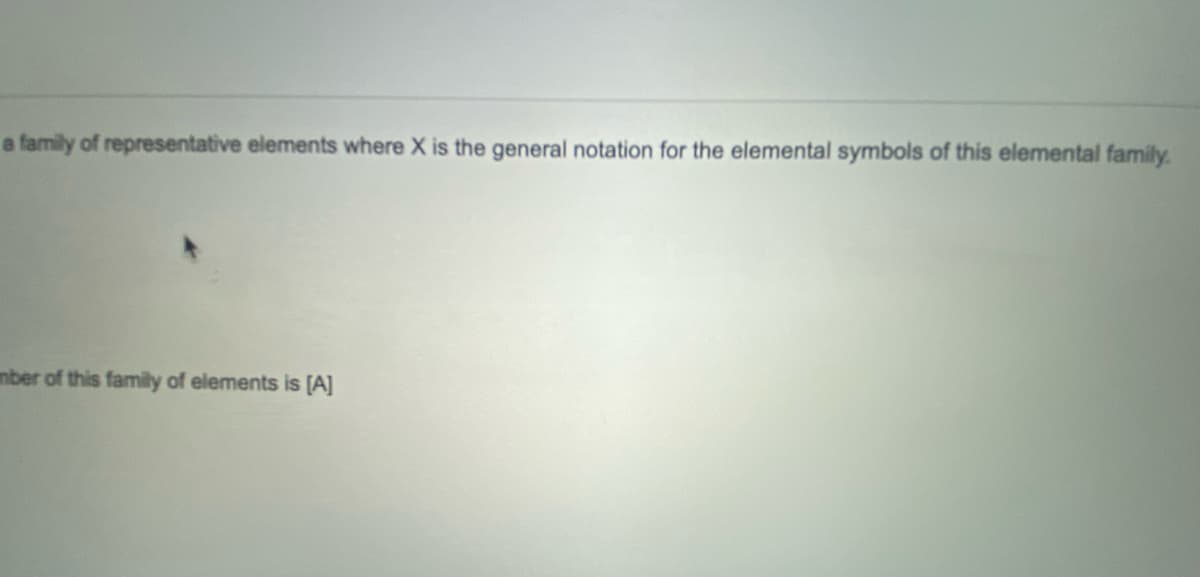 a family of representative elements where X is the general notation for the elemental symbols of this elemental family.
mber of this family of elements is [A]