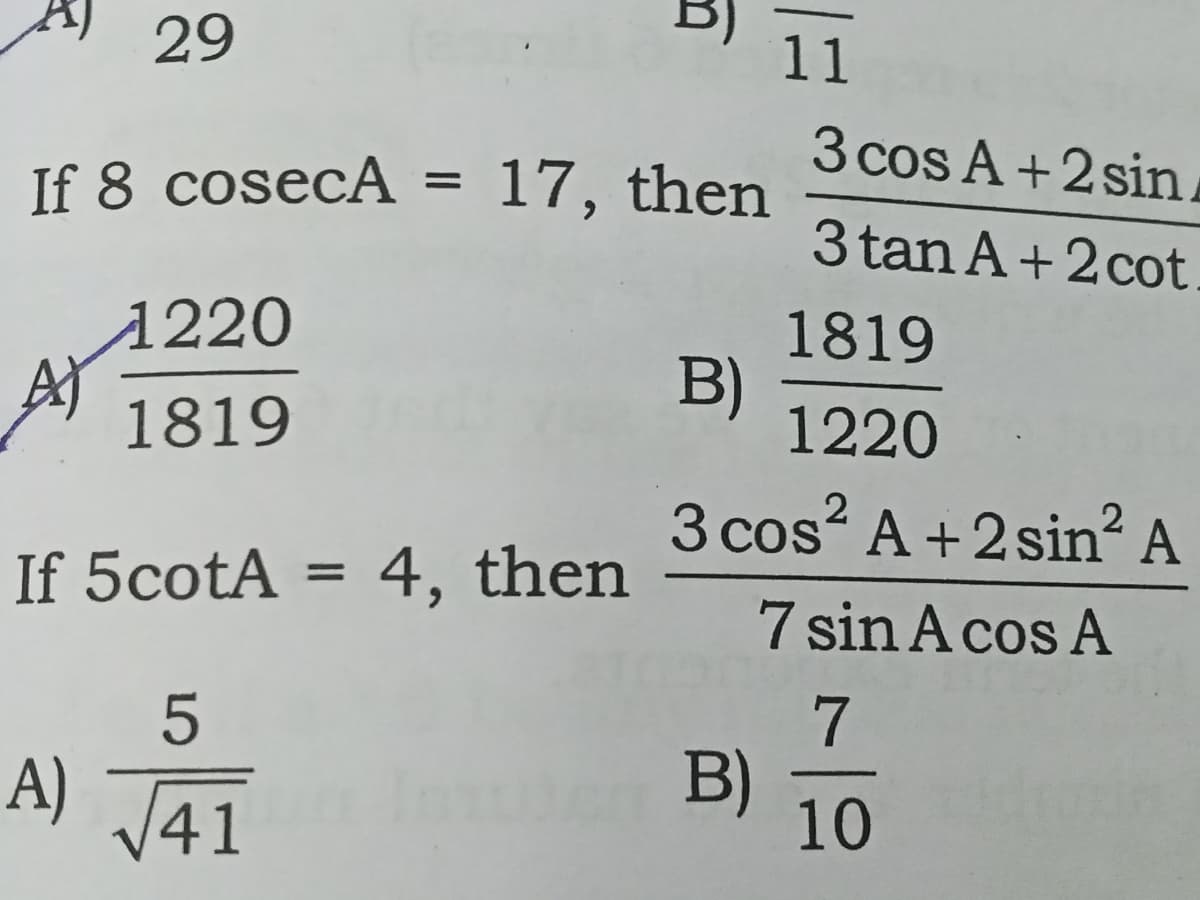 29
11
3 cos A +2 sin
3 tan A+ 2 cot
If 8 cosecA = 17, then
1220
1819
At
1819
B)
1220
3 cos? A +2 sin² A
If 5cotA = 4, then
%3D
7 sin A cos A
7
A) J41
B)
10
