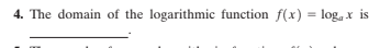 4. The domain of the logarithmic function f(x) = log, x is
