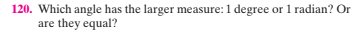 120. Which angle has the larger measure: 1 degree or 1 radian? Or
are they equal?
