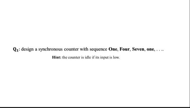 Q1: design a synchronous counter with sequence One, Four, Seven, one,....
Hint: the counter is idle if its input is low.
