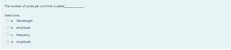 The number of cycles per unit time is called
Select one:
O a. Wavelength
O b. amplitude
O. frequency
O d. Amplitude
