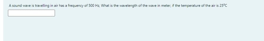 A sound wave is travelling in air has a frequency of 500 Hz, What is the wavelength of the wave in meter, if the temperature of the air is 25°C
