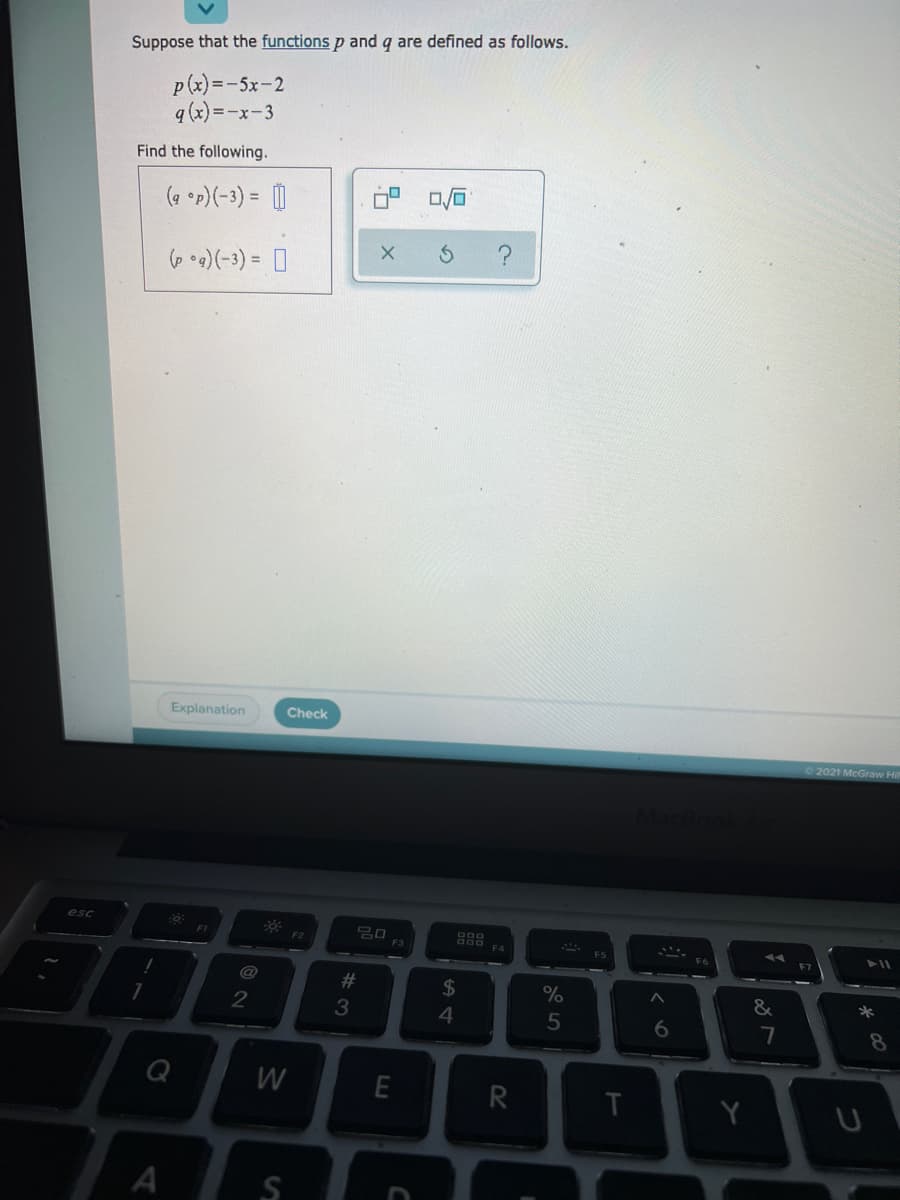 Suppose that the functions p and q are defined as follows.
p(x)=-5x-2
q (x) =-x-3
Find the following.
(a •p)(-3) = |
%3D
Explanation
Check
02021 McGraw Hi
esc
888
F4
F2
F3
@
23
$
%
&
*
3
4
5
8.
Q
R
