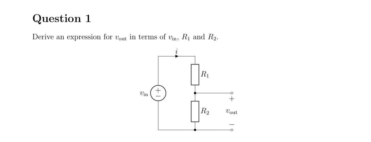 Question 1
Derive an expression for Vout in terms of Vin, R1 and R2.
R₁
о
Vin
+
R2
Vout