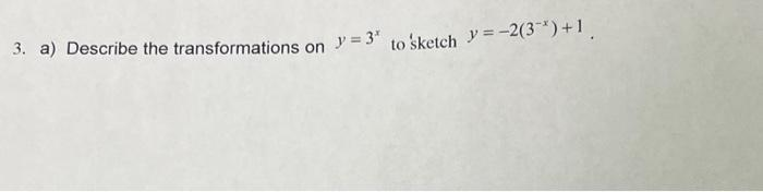 3. a) Describe the transformations on y=3* to 'sketch y=-2(3-¹) +1.