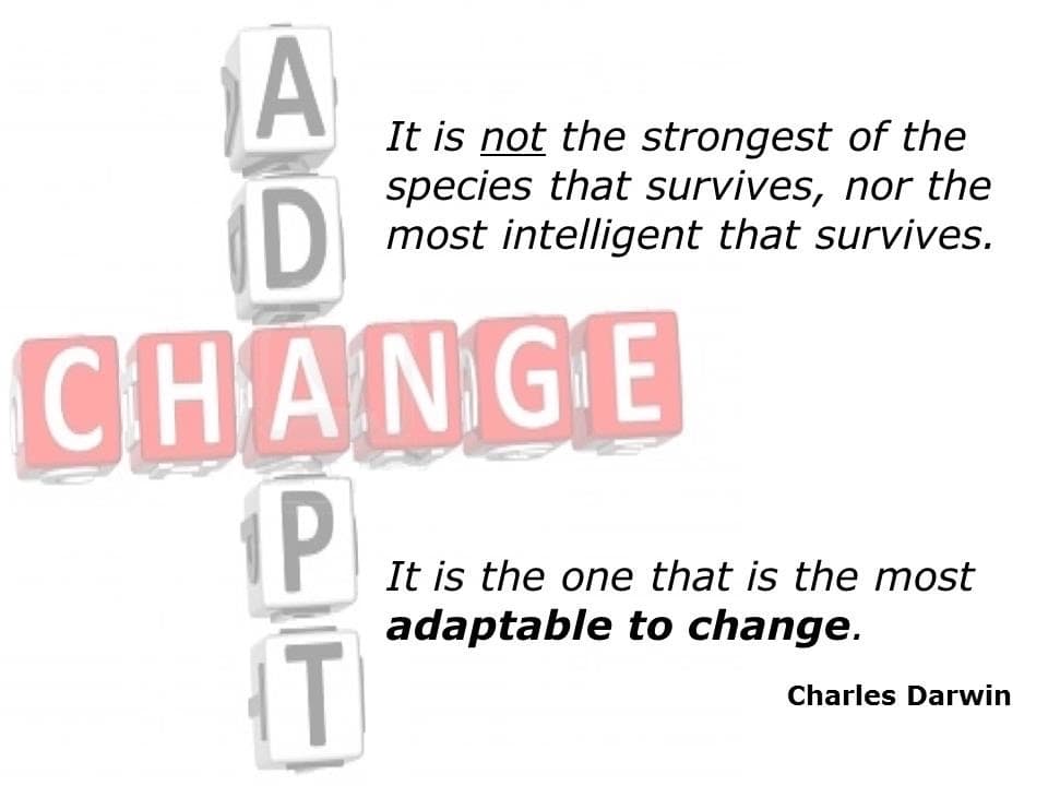A
It is not the strongest of the
species that survives, nor the
most intelligent that survives.
ID
CHANGE
iP
It is the one that is the most
adaptable to change.
T
Charles Darwin
