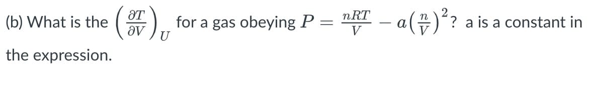 (b) What is the
the expression.
ᎡᏆ
(OF), for a gas obeying P = nRT - a(#)² ?
V
-
- a (+)² ? a is a constant in