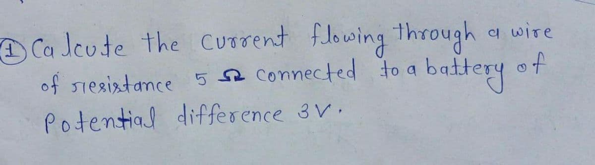 Ca Jeute the Current flowing through
of
battery
의 wiTe
of siesiatance 5 52 connected to a
Potential difference 3V.
