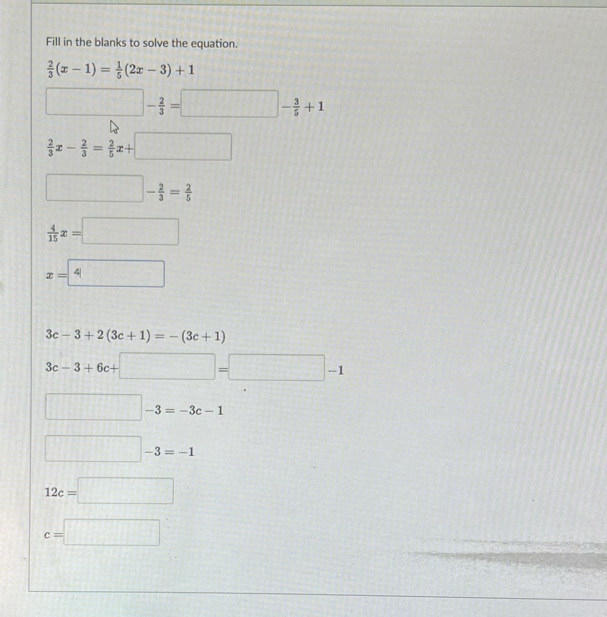 Fill in the blanks to solve the equation.
음(-1) %3D D(2z-3) + 1
+1
I = 4
3c – 3 + 2 (3c + 1) = – (3c+ 1)
3c - 3+ 6c+
-1
-3 = -3c -1
-3 = -1
12c
