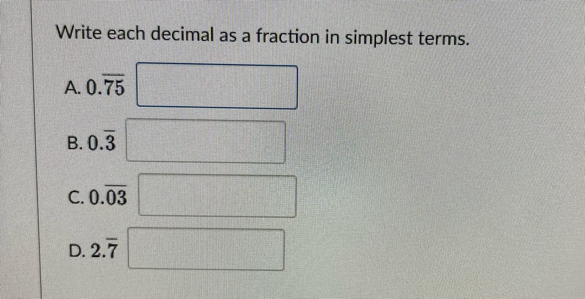 Write each decimal as a fraction in simplest terms.
A. 0.75
B. 0.3
C. 0.03
D. 2.7
