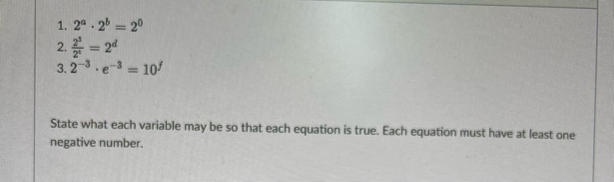 1. 24 . 2 = 20
2. = 24
3. 23.e-3 = 10
State what each variable may be so that each equation is true. Each equation must have at least one
negative number.
