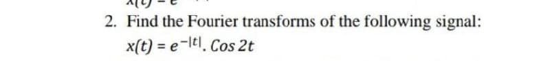 2. Find the Fourier transforms of the following signal:
x(t) = e-ltl. Cos 2t