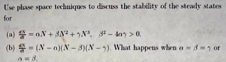 Use phase space techniques to discuss the stability of the steady states
for
(a)
=aN + 3N² + N³, 32-4ay > 0.
(b) = (N-a)(N-3)(N-1). What happens when a = 3 = 1 or
a = 8.