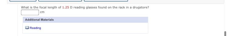 What is the focal length of 1.25 D reading glasses found on the rack in a drugstore?
cm
Additional Materials
| Reading
