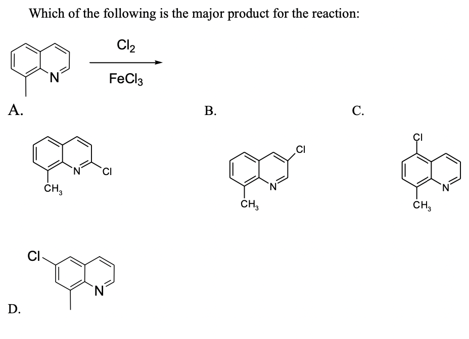 Which of the following is the major product for the reaction:
Cl2
N,
FeCl3
А.
В.
С.
ÇI
.CI
'CI
ČH,
N'
CH3
CH,
CI-
N.
D.
