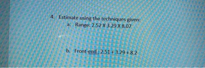 4. Estimate using the techniques given:
Range: 2.52 X 3.29 X 8.07
a.
b. Front-end : 2.51 + 3.29 + 8.2
