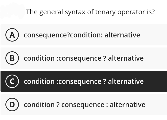 The general syntax of tenary operator is?
A consequence?condition: alternative
B condition :consequence ? alternative
condition :consequence ? alternative
(D) condition? consequence : alternative