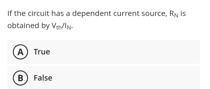 If the circuit has a dependent current source, RN is
obtained by Vth/IN.
A True
B
False