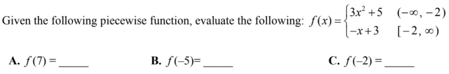 |3х3 +5 (-0, - 2)
Given the following piecewise function, evaluate the following: f(x)=·
-x+3
[-2, 0)
A. ƒ(7) =
B. f(-5)=
С. F(-2) 3
