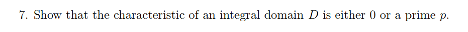 7. Show that the characteristic of an integral domain D is either 0 or a prime p.